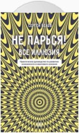 Не парься! Все иллюзия. Практическое руководство по развитию осознанности и квантового сознания