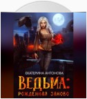 Ведьма: Рожденная заново. Книга 1