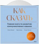 Как сказать. Главная книга по развитию коммуникативных навыков