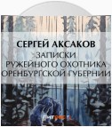 Записки ружейного охотника Оренбургской губернии. Рассказы и воспоминания охотника о разных охотах. Мелкие охотничьи рассказы