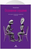 Осознанное слушание. Как слушать с вниманием, намерением и эмпатией