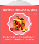 Внутренняя сила выбора: Медитации и психотехники для осознанного питания