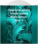 Прелести жизни. Книга первая. Мера жизни. Том 1