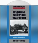 Воздушные разведчики – глаза фронта. Хроника одного полка. 1941–1945