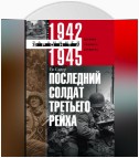 Последний солдат Третьего рейха. Дневник рядового вермахта. 1942-1945