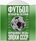 Футбол, который мы потеряли. Непродажные звезды эпохи СССР