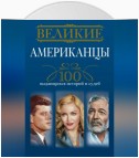 Великие американцы. 100 выдающихся историй и судеб