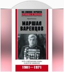 Маршал Варенцов. Путь к вершинам славы и долгое забвение. 1901-1971