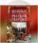 Петербург – столица русской гвардии. История гвардейских подразделений. Структура войск. Боевые действия. Выдающиеся личности