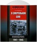 В смертельном бою. Воспоминания командира противотанкового расчета. 1941-1945