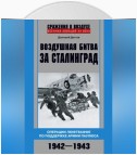 Воздушная битва за Сталинград. Операции люфтваффе по поддержке армии Паулюса. 1942–1943