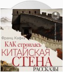 Как строилась китайская стена. Рассказы