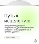 Путь к исцелению. Программа медитаций и визуализаций для психологической настройки на выздоровление и крепкое здоровье