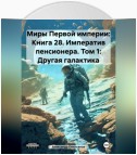 Миры Первой империи: Книга 28. Императив пенсионера. Том 1: Другая галактика