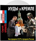 Иуды в Кремле. Как предали СССР и продали Россию