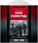 После Сталинграда. Семь лет в советском плену. 1943—1950