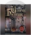 История Бастилии. Четыре века самой зловещей тюрьмы Европы. 1370—1789