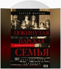 Покинутая царская семья. Царское Село – Тобольск – Екатеринбург. 1917—1918