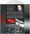 Крушение Германской империи. Воспоминания первого канцлера Веймарской республики о распаде великой державы. 1914–1922 гг.