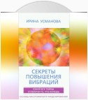 Секреты повышения вибраций. Основы многомерного моделирования. Узнай все тайны и получи то, что хочешь