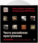 Чисто российское преступление: Самые громкие и загадочные уголовные дела XVIII–XX веков