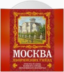 Москва дворянских гнезд. Красота и слава великого города, пережившего лихолетья