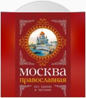 Москва православная. Все храмы и часовни