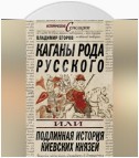 Каганы рода русского, или Подлинная история киевских князей