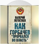 Как Горбачев «прорвался во власть»