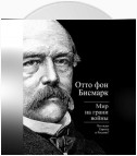 Бисмарк Отто фон. Мир на грани войны. Что ждет Россию и Европу