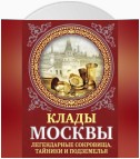 Клады Москвы. Легендарные сокровища, тайники и подземелья