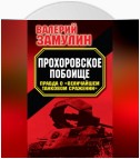 Прохоровское побоище. Правда о «Величайшем танковом сражении»