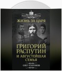 Жизнь за царя. Григорий Распутин и Августейшая Семья