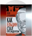 Как Ельцин стал президентом. Записки первого помощника