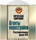 Агенты перестройки. Рассекреченное досье КГБ