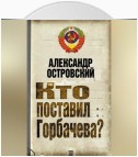 Кто поставил Горбачева?