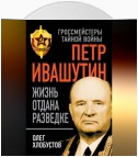 Петр Ивашутин. Жизнь отдана разведке