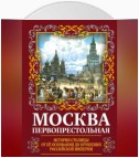 Москва Первопрестольная. История столицы от ее основания до крушения Российской империи