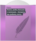 Ловись, рыбка, большая и маленькая… Анекдоты про рыбалку, охоту и турпоходы