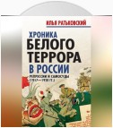 Хроника белого террора в России. Репрессии и самосуды (1917–1920 гг.)