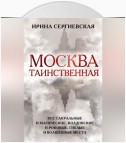 Москва таинственная. Все сакральные и магические, колдовские и роковые, гиблые и волшебные места