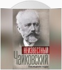 Неизвестный Чайковский. Последние годы