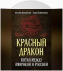 Красный дракон. Китай между Америкой и Россией. От Мао Цзэдуна до Си Цзиньпина