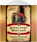 Александр Невский. Ледовое побоище и другие подвиги непобедимого князя