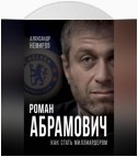 Роман Абрамович. Как стать миллиардером