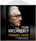 Управлять силой. Архитектор нового мирового порядка рассказывает