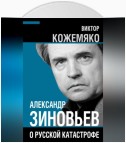 Александр Зиновьев о русской катастрофе. Из бесед с Виктором Кожемяко