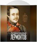 Расшифрованный Лермонтов. Все о жизни, творчестве и смерти великого поэта