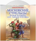 Московские стрельцы первой половины XVII – Начала XVIII века. «Из самопалов стрелять ловки»