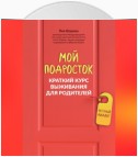 Мой подросток. Краткий курс выживания для родителей